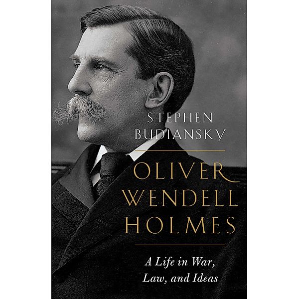 Oliver Wendell Holmes: A Life in War, Law, and Ideas, Stephen Budiansky