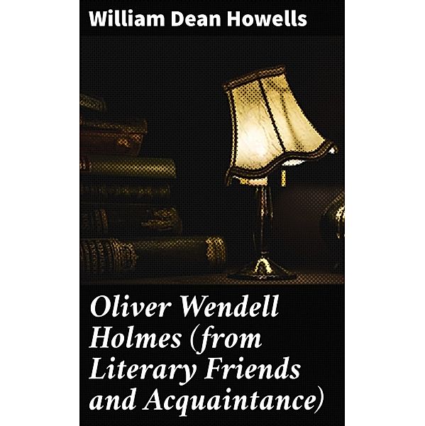 Oliver Wendell Holmes (from Literary Friends and Acquaintance), William Dean Howells