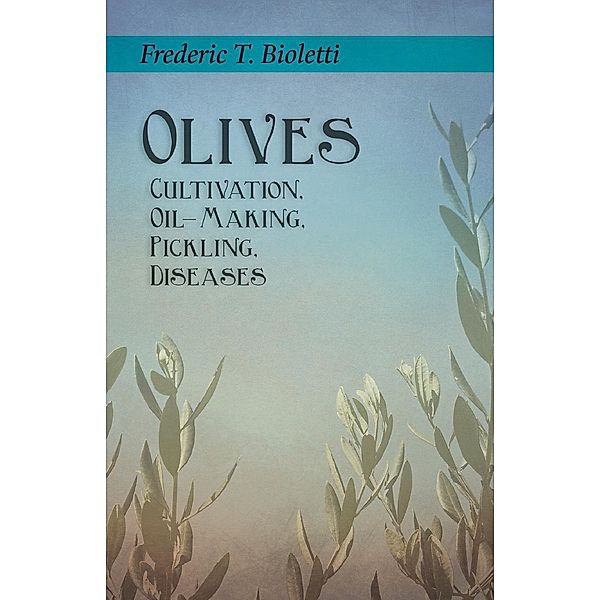 Olives - Cultivation, Oil-Making, Pickling, Diseases, Frederic T. Bioletti, Geo. E. Colby