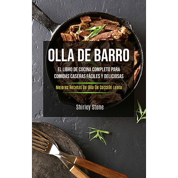 Olla De Barro: El Libro De Cocina Completo Para Comidas Caseras  Fáciles Y Deliciosas, Shirley Stone