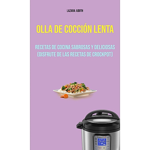 Olla De Cocción Lenta : Recetas De Cocina Sabrosas Y Deliciosas (Disfrute De Las Recetas De Crockpot), Lazara Judith