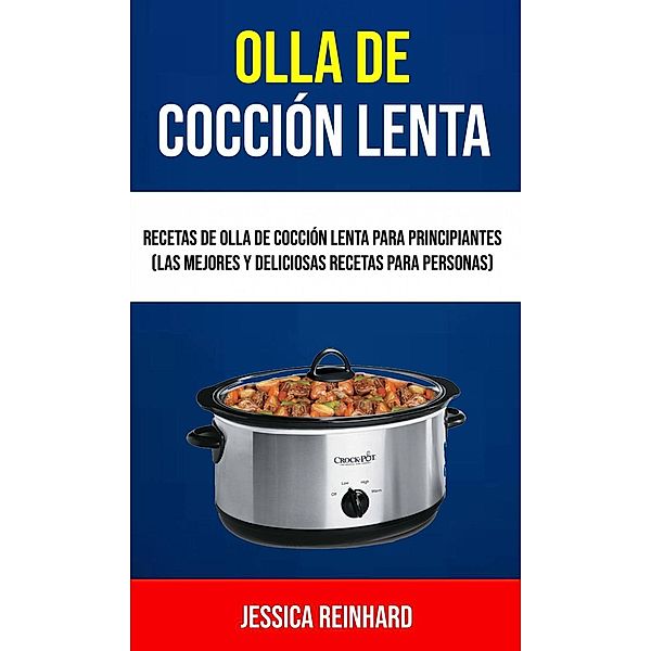 Olla De Cocción Lenta: Recetas De Olla De Cocción Lenta Para Principiantes (Las Mejores Y Deliciosas Recetas Para Personas), Jessica Reinhard