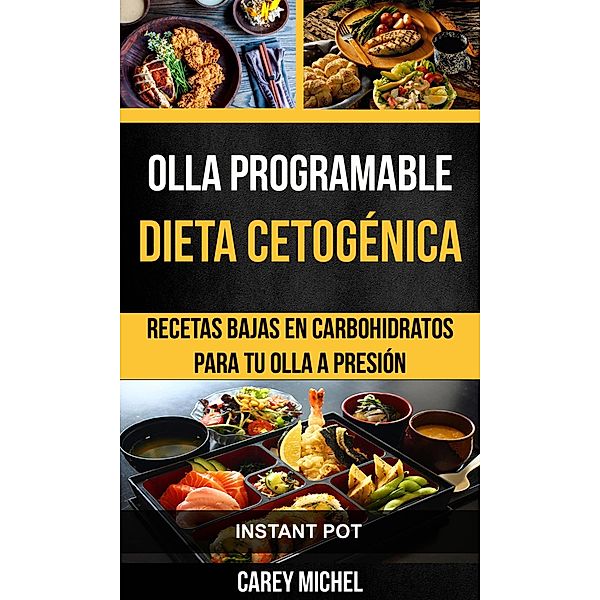 Olla programable: Dieta Cetogenica: Recetas Bajas en Carbohidratos Para Tu Olla A Presion (Instant Pot), Carey Michel