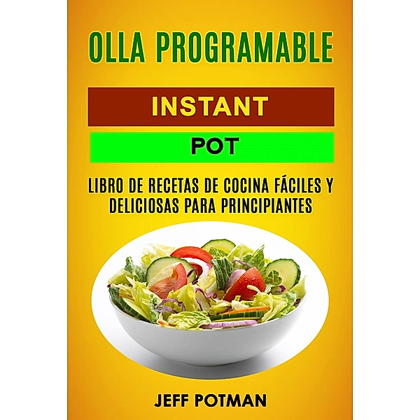 Olla programable: Libro de Recetas de Cocina Faciles y Deliciosas para Principiantes (Instant Pot), Jeff Potman