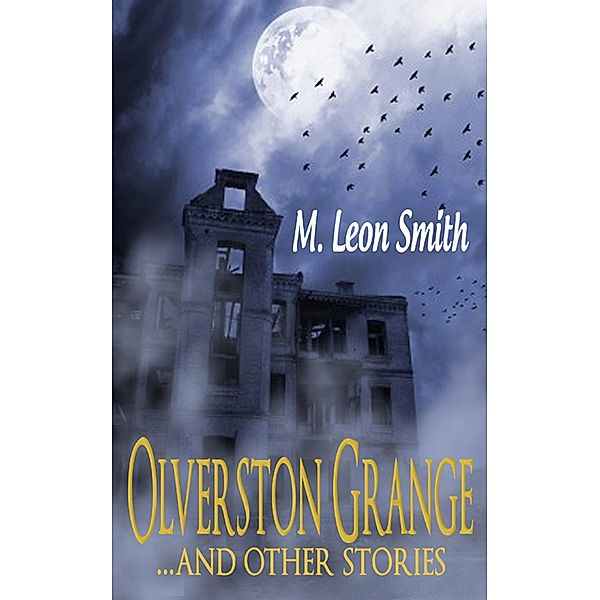 Olverston Grange ...and Other Stories / M Leon Smith, M Leon Smith