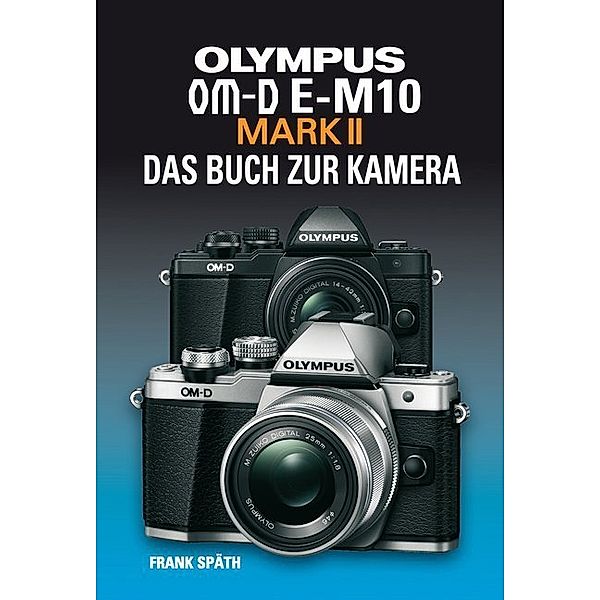 OLYMPUS OM-D E-M10 MARK II  DAS BUCH ZUR KAMERA, Frank Späth