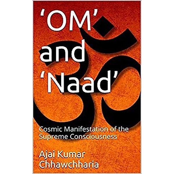 'OM' and 'Naad': The Cosmic Manifestation of the Supreme Consciousness, Ajai Kumar Chhawchharia