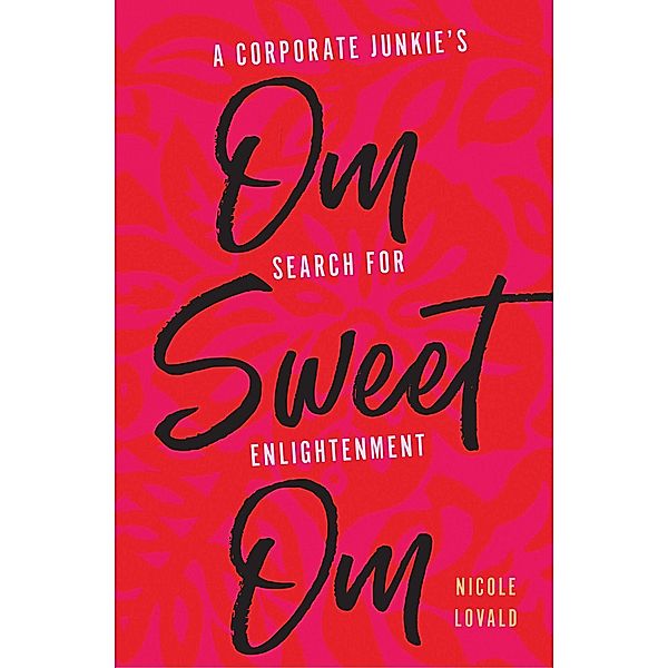 Om Sweet Om: A Corporate Junkie's Search for Enlightenment, Nicole Lovald