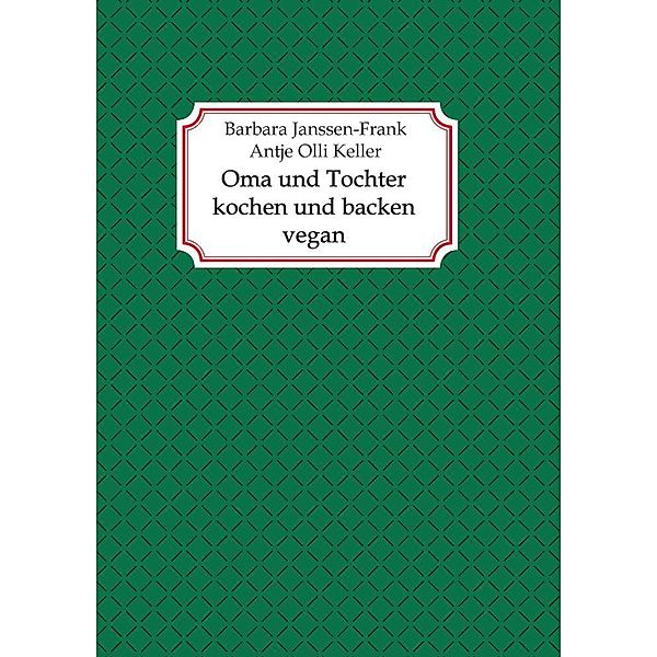 Oma und Tochter kochen und backen vegan, Antje Olli Keller, Barbara Janssen-Frank