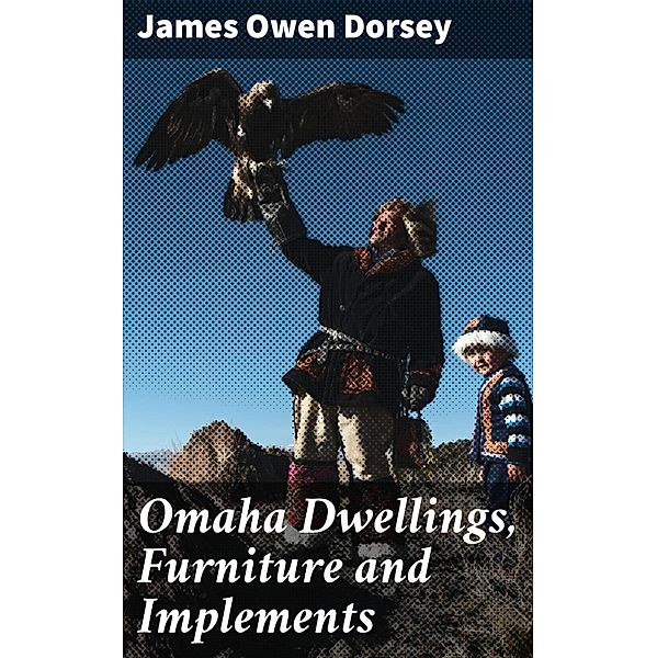 Omaha Dwellings, Furniture and Implements, James Owen Dorsey