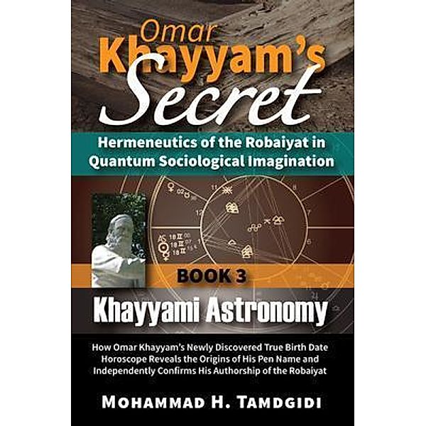 Omar Khayyam's Secret: Hermeneutics of the Robaiyat in Quantum Sociological Imagination: Book 3: Khayyami Astronomy / Tayyebeh Series in East-West Research and Translation, Mohammad H. Tamdgidi