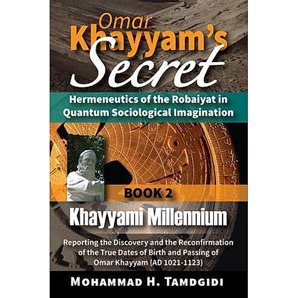 Omar Khayyam's Secret: Hermeneutics of the Robaiyat in Quantum Sociological Imagination: Book 2: Khayyami Millennium / Tayyebeh Series in East-West Research and Translation, Mohammad H. Tamdgidi