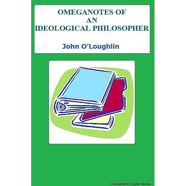 Omeganotes of an Ideological Philosopher, John O'Loughlin