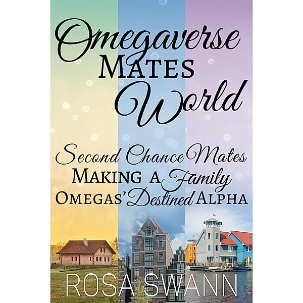 Omegaverse Mates World: Second Chance Mates, Making a Family, Omegas' Destined Alpha, Rosa Swann
