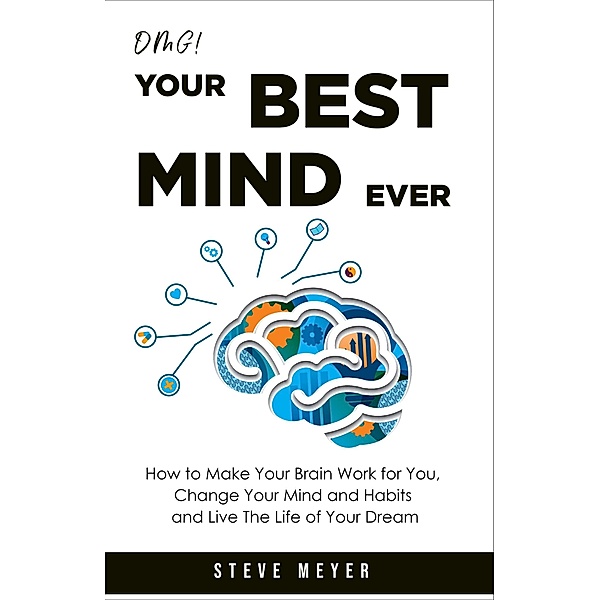Omg!  Your Best Mind Ever: How to Make Your Brain Work for you, Change Your Mind and Habits, and Live the Life of Your Dream., Steve Meyer