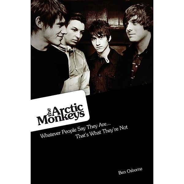 Omnibus Press: Arctic Monkeys: Whatever People Say They Are... That's What They're Not, Ben Osborne