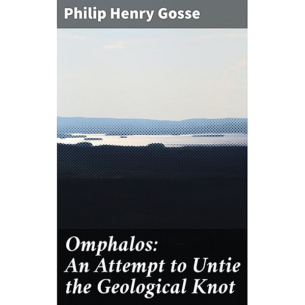 Omphalos: An Attempt to Untie the Geological Knot, Philip Henry Gosse