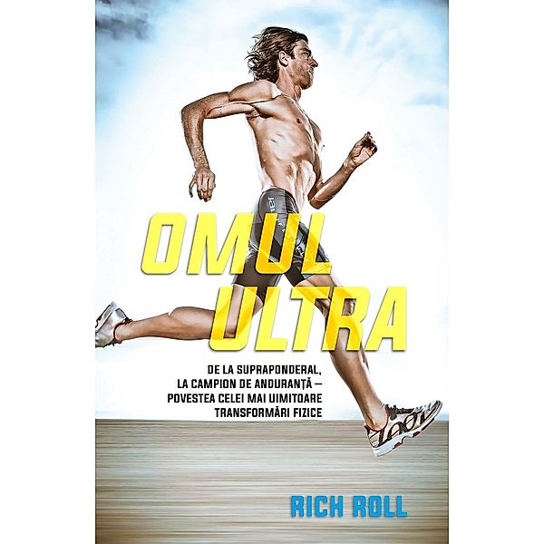 Omul ultra. De la supraponderal, la campion de anduran¿a - povestea celei mai uimitoare transformari fizice / Sanatate, Rich Roll