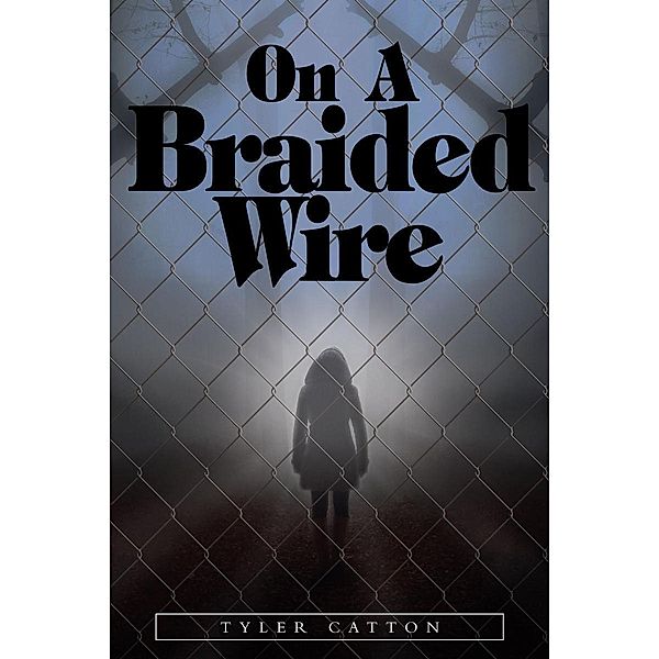 On a Braided Wire / Page Publishing, Inc., Tyler Catton