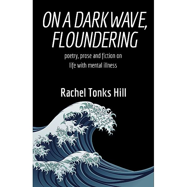 On a Dark Wave, Floundering: Poetry, Prose and Fiction on Life with Mental Illness, Rachel Tonks Hill