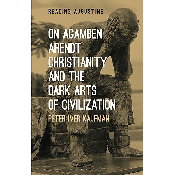 On Agamben, Arendt, Christianity, and the Dark Arts of Civilization, Peter Iver Kaufman