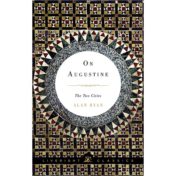 On Augustine: The Two Cities (Liveright Classics) / Liveright Classics Bd.0, Alan Ryan