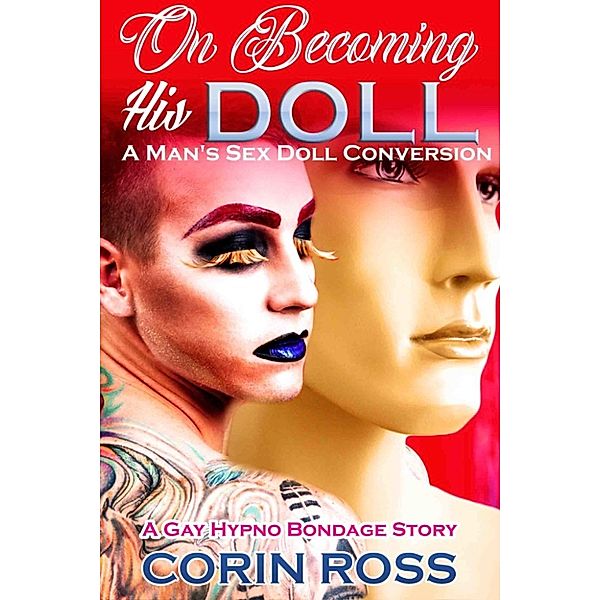 On Becoming His Doll, A Man's Sex Doll Conversion: A Gay Hypno Bondage Story, Corin Ross