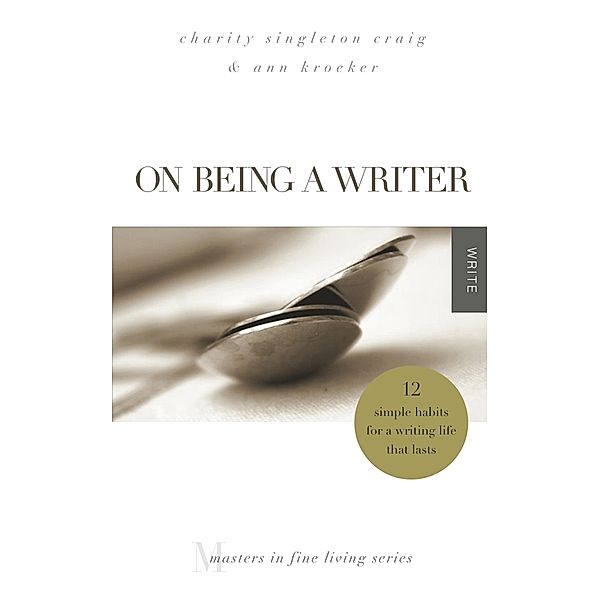 On Being a Writer: 12 Simple Habits for a Writing Life that Lasts, Charity Singleton Craig