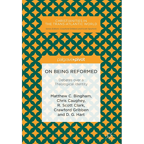 On Being Reformed, Matthew C. Bingham, Chris Caughey, R. Scott Clark, Crawford Gribben, D. G. Hart