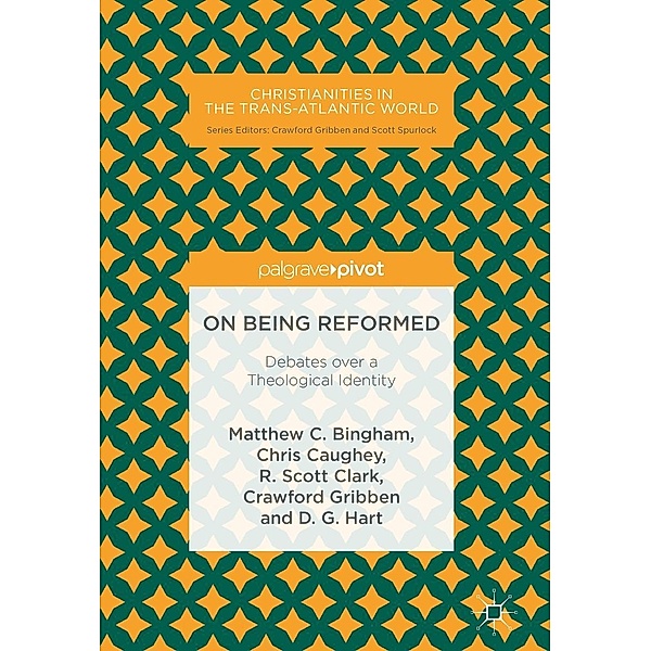 On Being Reformed / Christianities in the Trans-Atlantic World, Matthew C. Bingham, Chris Caughey, R. Scott Clark, Crawford Gribben, D. G. Hart