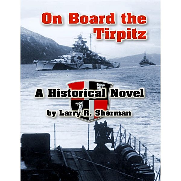 On Board the Tirpitz: A Historical Novel, Larry R. Sherman