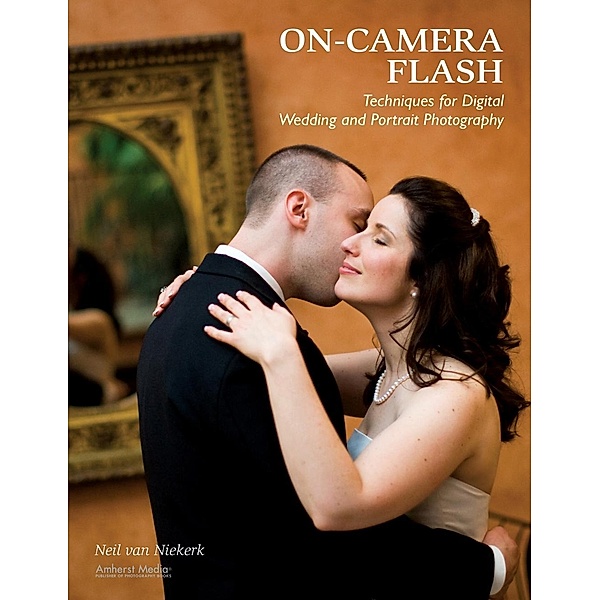 On-Camera Flash Techniques for Digital Wedding and Portrait Photography, Neil van Niekerk