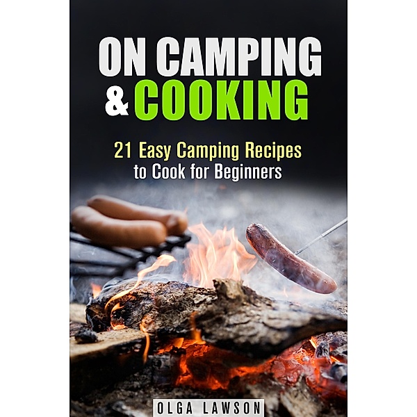 On Camping & Cooking: 21 Easy Camping Recipes to Cook for Beginners (Campfire & Outdoor Cooking) / Campfire & Outdoor Cooking, Olga Lawson