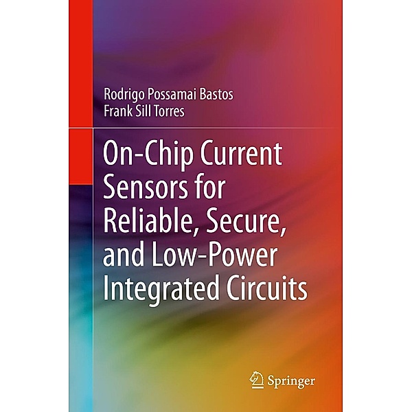 On-Chip Current Sensors for Reliable, Secure, and Low-Power Integrated Circuits, Rodrigo Possamai Bastos, Frank Sill Torres
