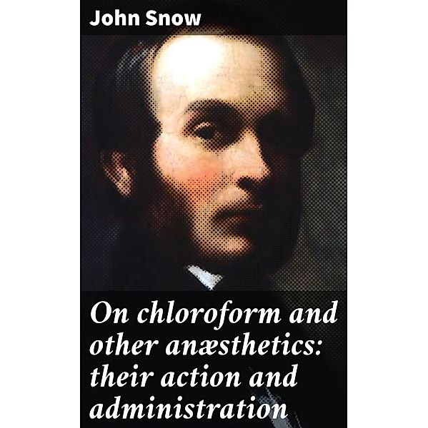 On chloroform and other anæsthetics: their action and administration, John Snow