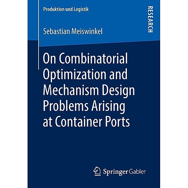 On Combinatorial Optimization and Mechanism Design Problems Arising at Container Ports / Produktion und Logistik, Sebastian Meiswinkel
