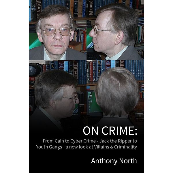 On Crime - From Cain to Cyber Crime - Jack the Ripper to Youth Gangs - a New Look at Villains & Criminality, Anthony North