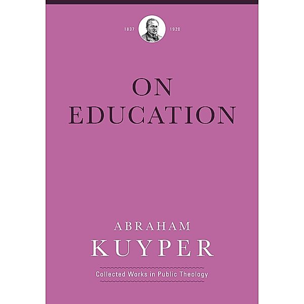 On Education / Abraham Kuyper Collected Works in Public Theology, Abraham Kuyper
