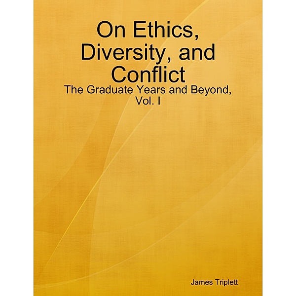 On Ethics, Diversity, and Conflict: The Graduate Years and Beyond, Vol. I, James Triplett