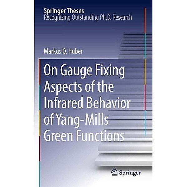On Gauge Fixing Aspects of the Infrared Behavior of Yang-Mills Green Functions / Springer Theses, Markus Q. Huber