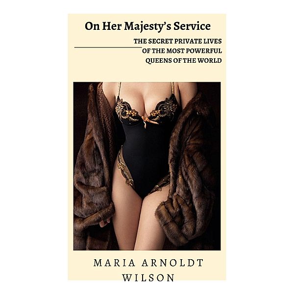 On Her Majesty's Service: The Secret Private Lives of the Most Powerful Queens of the World, Maria Arnoldt Wilson