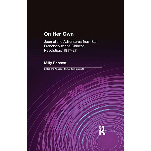 On Her Own: Journalistic Adventures from San Francisco to the Chinese Revolution, 1917-27, Milly Bennett, A. Tom Grunfeld