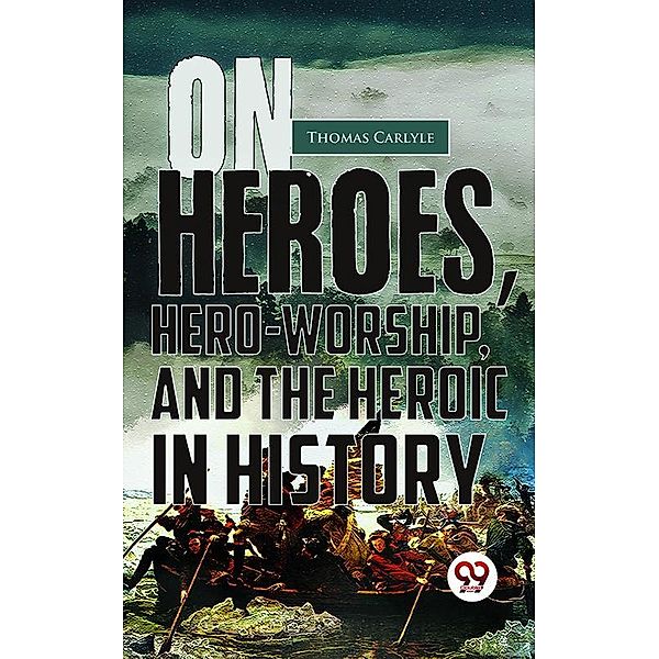 On Heroes, Hero-Worship, And The Heroic In History, Thomas Carlyle