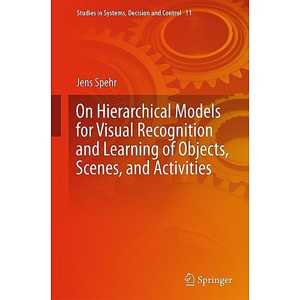 On Hierarchical Models for Visual Recognition and Learning of Objects, Scenes, and Activities / Studies in Systems, Decision and Control Bd.11, Jens Spehr