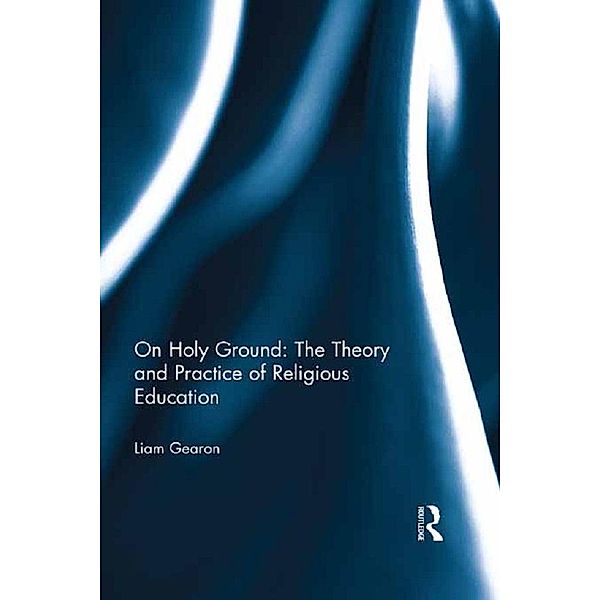 On Holy Ground: The Theory and Practice of Religious Education, Liam Gearon
