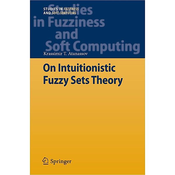 On Intuitionistic Fuzzy Sets Theory / Studies in Fuzziness and Soft Computing Bd.283, Krassimir T. Atanassov