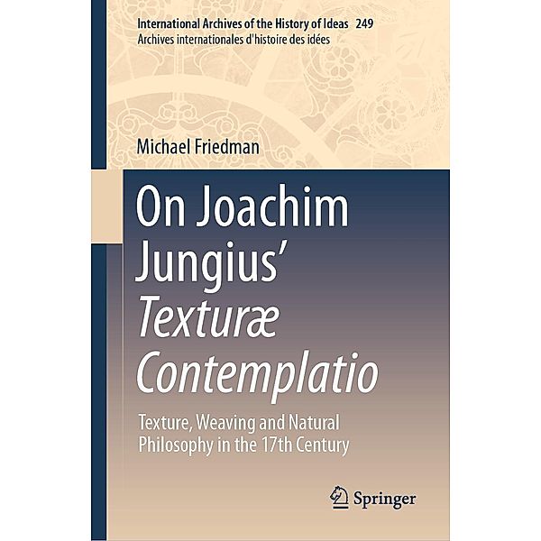On Joachim Jungius' Texturæ Contemplatio / International Archives of the History of Ideas Archives internationales d'histoire des idées Bd.249, Michael Friedman