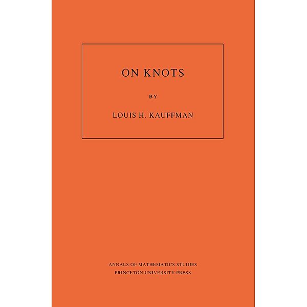 On Knots. (AM-115), Volume 115 / Annals of Mathematics Studies, Louis H. Kauffman