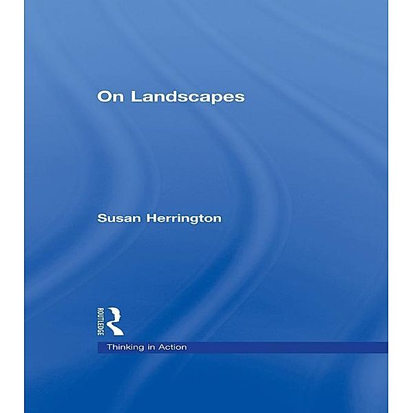 On Landscapes / Thinking in Action Bd.9, Susan Herrington