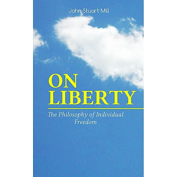 ON LIBERTY - The Philosophy of Individual Freedom, John Stuart Mill, W. L. Courtney